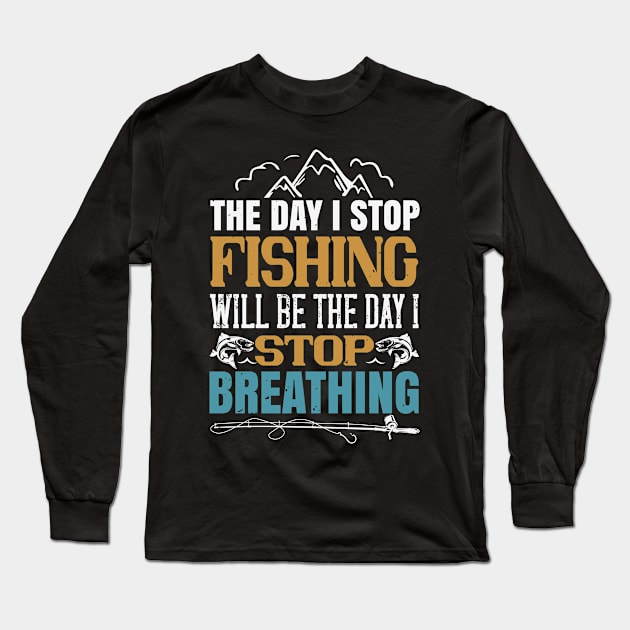 The Day I Stop Fishing Will Be The Day I Stop Breathing Long Sleeve T-Shirt by Aratack Kinder